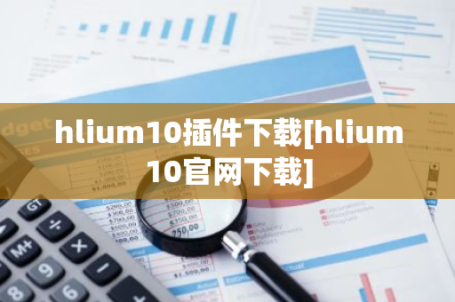 hlium10插件下载[hlium10官网下载]-第1张图片-智财锋资讯网