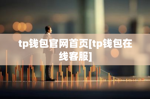 tp钱包官网首页[tp钱包在线客服]-第1张图片-智财锋资讯网