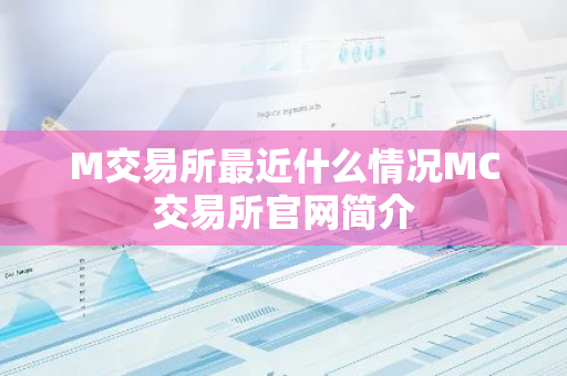 M交易所最近什么情况MC交易所官网简介-第1张图片-智财锋资讯网 M交易所最近什么情况MC交易所官网简介-第1张图片-智财锋资讯网