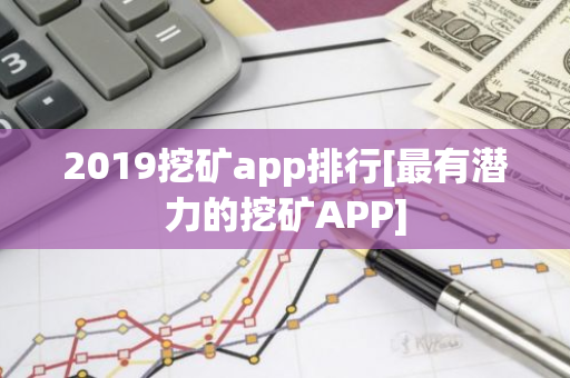 2019挖矿app排行[最有潜力的挖矿APP]-第1张图片-智财锋资讯网