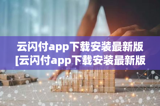 云闪付app下载安装最新版[云闪付app下载安装最新版816百度闪付卡]-第1张图片-智财锋资讯网