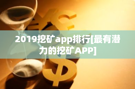 2019挖矿app排行[最有潜力的挖矿APP]-第1张图片-智财锋资讯网