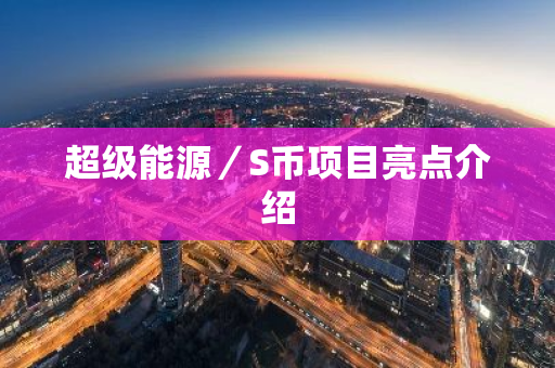 超级能源／S币项目亮点介绍-第1张图片-智财锋资讯网