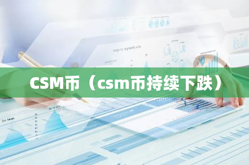 CSM币(csm币持续下跌)-第1张图片-智财锋资讯网 CSM币(csm币持续下跌)-第1张图片-智财锋资讯网