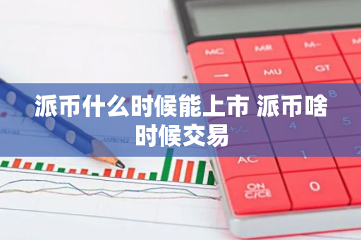 派币什么时候能上市 派币啥时候交易-第1张图片-智财锋资讯网