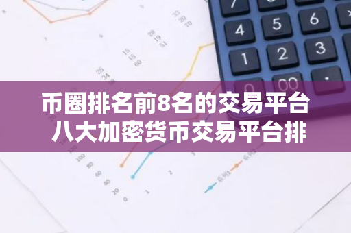 币圈排名前8名的交易平台 八大加密货币交易平台排名-第1张图片-智财锋资讯网
