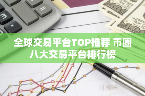全球交易平台TOP推荐 币圈八大交易平台排行榜-第1张图片-智财锋资讯网