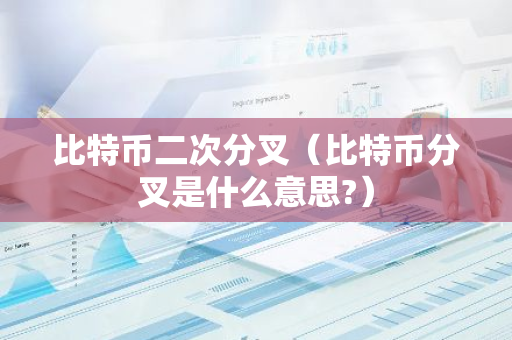 比特币二次分叉（比特币分叉是什么意思?）-第1张图片-智财锋资讯网