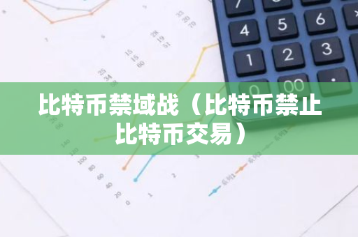 比特币禁域战(比特币禁止比特币交易)-第1张图片-智财锋资讯网 比特币禁域战(比特币禁止比特币交易)-第1张图片-智财锋资讯网