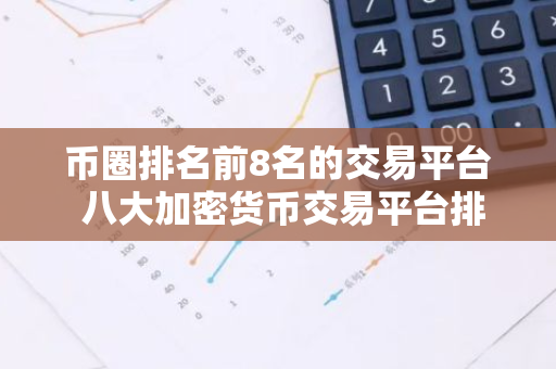 币圈排名前8名的交易平台 八大加密货币交易平台排名-第1张图片-智财锋资讯网