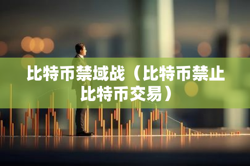 比特币禁域战(比特币禁止比特币交易)-第1张图片-智财锋资讯网 比特币禁域战(比特币禁止比特币交易)-第1张图片-智财锋资讯网