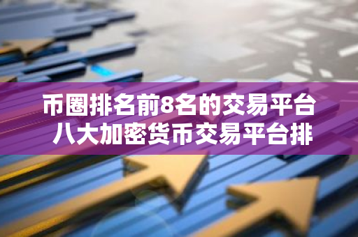 币圈排名前8名的交易平台 八大加密货币交易平台排名-第1张图片-智财锋资讯网