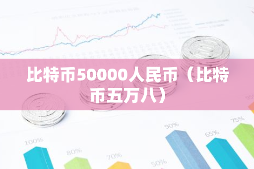 比特币50000人民币（比特币五万八）-第1张图片-智财锋资讯网