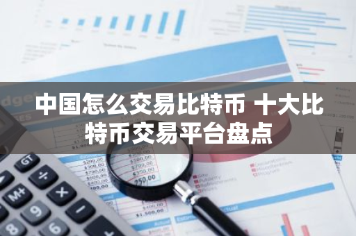 中国怎么交易比特币 十大比特币交易平台盘点-第1张图片-智财锋资讯网 中国怎么交易比特币 十大比特币交易平台盘点-第1张图片-智财锋资讯网