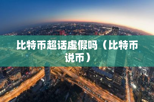 比特币超话虚假吗（比特币说币）-第1张图片-智财锋资讯网