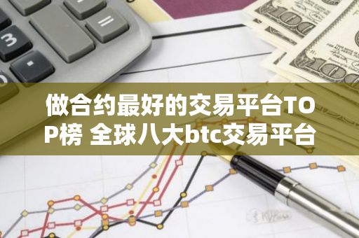 做合约最好的交易平台TOP榜 全球八大btc交易平台排名2023-第1张图片-智财锋资讯网