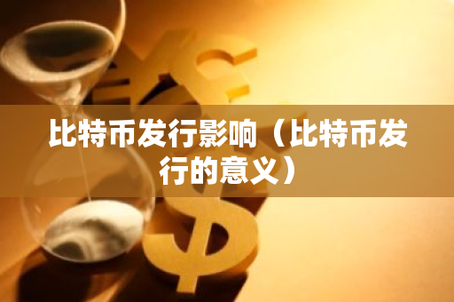 比特币发行影响(比特币发行的意义)-第1张图片-智财锋资讯网 比特币发行影响(比特币发行的意义)-第1张图片-智财锋资讯网