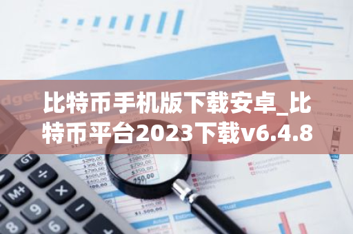 比特币手机版下载安卓_比特币平台2023下载v6.4.8-第1张图片-智财锋资讯网 比特币手机版下载安卓_比特币平台2023下载v6.4.8-第1张图片-智财锋资讯网