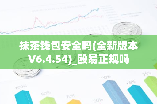 抹茶钱包安全吗(全新版本V6.4.54)_殴易正规吗-第1张图片-智财锋资讯网