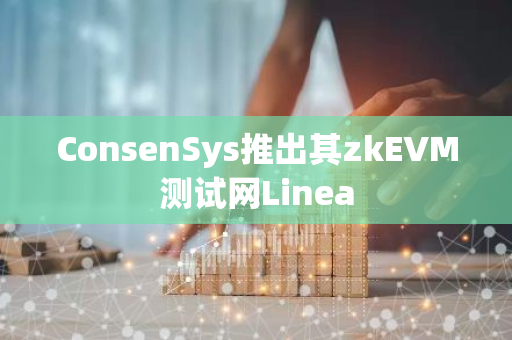 ConsenSys推出其zkEVM测试网Linea-第1张图片-智财锋资讯网