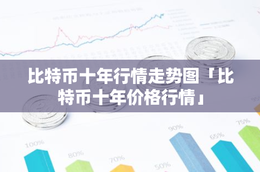 比特币十年行情走势图「比特币十年价格行情」-第1张图片-智财锋资讯网