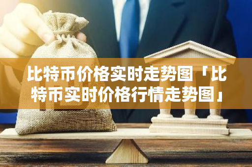 比特币价格实时走势图「比特币实时价格行情走势图」-第1张图片-智财锋资讯网