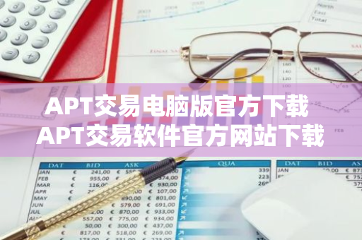 APT交易电脑版官方下载 APT交易软件官方网站下载v4.2.9-第1张图片-智财锋资讯网