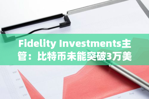 Fidelity Investments主管：比特币未能突破3万美元已经吸引了几种山寨币的获利了结-第1张图片-智财锋资讯网
