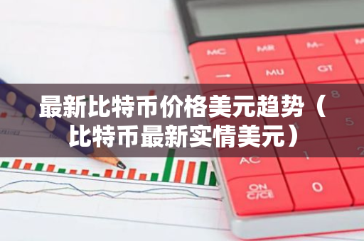 最新比特币价格美元趋势（比特币最新实情美元）-第1张图片-智财锋资讯网