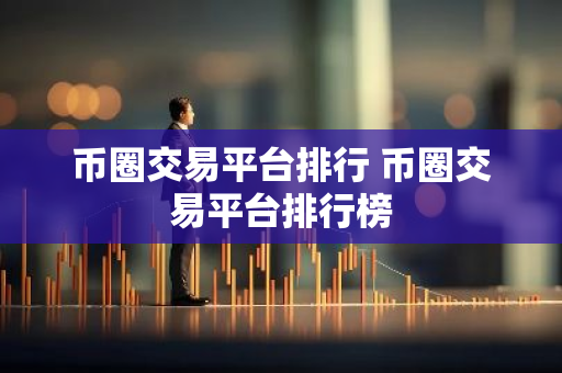 币圈交易平台排行 币圈交易平台排行榜-第1张图片-智财锋资讯网