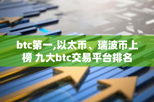 btc第一,以太币、瑞波币上榜 九大btc交易平台排名-第1张图片-智财锋资讯网 btc第一,以太币、瑞波币上榜 九大btc交易平台排名-第1张图片-智财锋资讯网