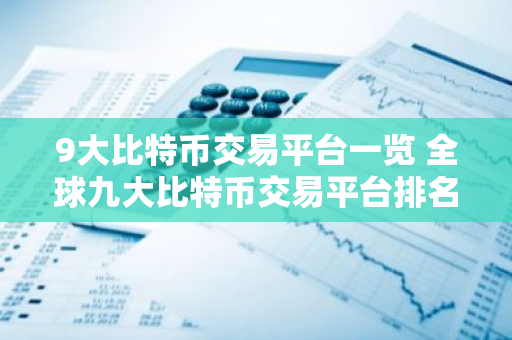 9大比特币交易平台一览 全球九大比特币交易平台排名-第1张图片-智财锋资讯网 9大比特币交易平台一览 全球九大比特币交易平台排名-第1张图片-智财锋资讯网