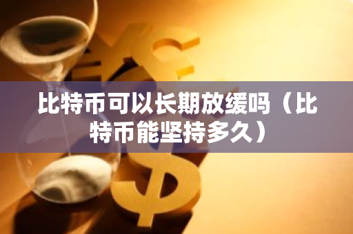 比特币可以长期放缓吗(比特币能坚持多久)-第1张图片-智财锋资讯网 比特币可以长期放缓吗(比特币能坚持多久)-第1张图片-智财锋资讯网