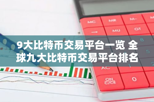 9大比特币交易平台一览 全球九大比特币交易平台排名-第1张图片-智财锋资讯网