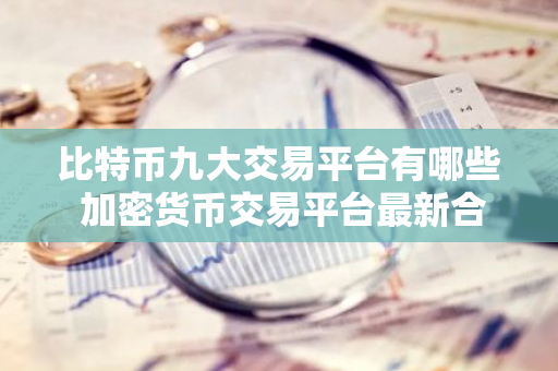 比特币九大交易平台有哪些 加密货币交易平台最新合集-第1张图片-智财锋资讯网