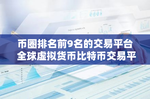 币圈排名前9名的交易平台 全球虚拟货币比特币交易平台-第1张图片-智财锋资讯网