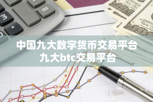 中国九大数字货币交易平台 九大btc交易平台-第1张图片-智财锋资讯网