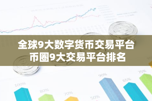 全球9大数字货币交易平台 币圈9大交易平台排名-第1张图片-智财锋资讯网