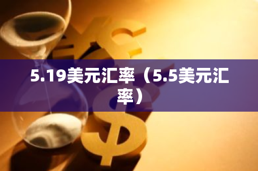 5.19美元汇率(5.5美元汇率)-第1张图片-智财锋资讯网 5.19美元汇率(5.5美元汇率)-第1张图片-智财锋资讯网