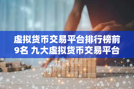虚拟货币交易平台排行榜前9名 九大虚拟货币交易平台排名-第1张图片-智财锋资讯网