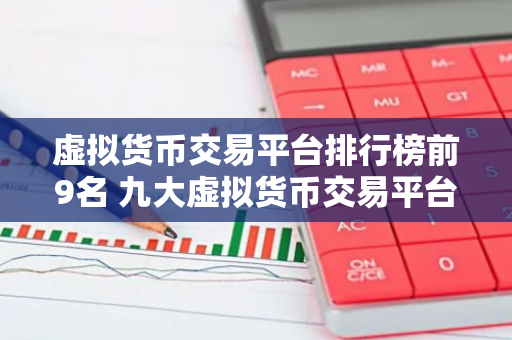 虚拟货币交易平台排行榜前9名 九大虚拟货币交易平台排名-第1张图片-智财锋资讯网
