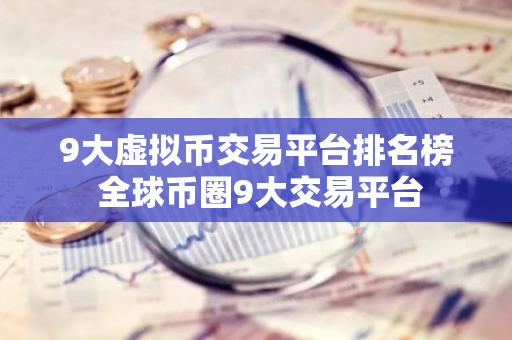 9大虚拟币交易平台排名榜 全球币圈9大交易平台-第1张图片-智财锋资讯网