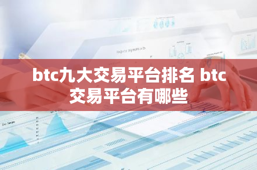 btc九大交易平台排名 btc交易平台有哪些-第1张图片-智财锋资讯网 btc九大交易平台排名 btc交易平台有哪些-第1张图片-智财锋资讯网