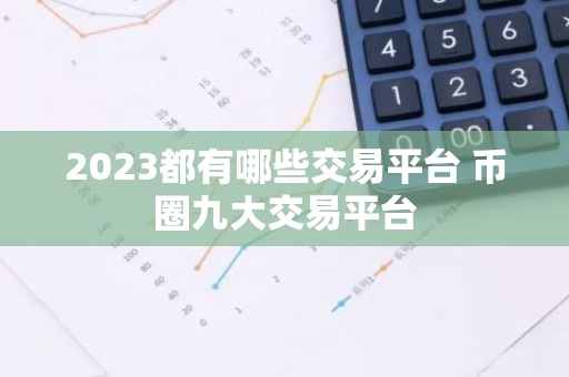 2023都有哪些交易平台 币圈九大交易平台-第1张图片-智财锋资讯网