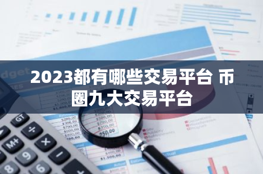 2023都有哪些交易平台 币圈九大交易平台-第1张图片-智财锋资讯网 2023都有哪些交易平台 币圈九大交易平台-第1张图片-智财锋资讯网