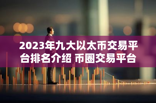 2023年九大以太币交易平台排名介绍 币圈交易平台排名前9-第1张图片-智财锋资讯网