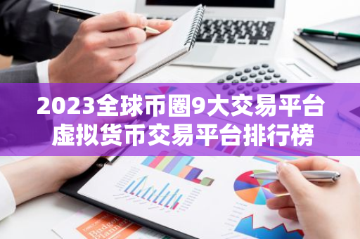 2023全球币圈9大交易平台 虚拟货币交易平台排行榜前九名-第1张图片-智财锋资讯网 2023全球币圈9大交易平台 虚拟货币交易平台排行榜前九名-第1张图片-智财锋资讯网