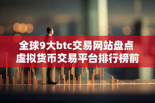 全球9大btc交易网站盘点 虚拟货币交易平台排行榜前九名-第1张图片-智财锋资讯网