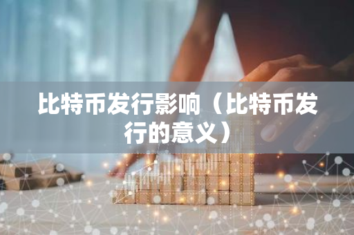 比特币发行影响（比特币发行的意义）-第1张图片-智财锋资讯网