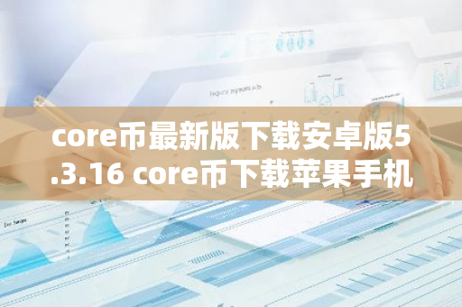 core币最新版下载安卓版5.3.16 core币下载苹果手机-第1张图片-智财锋资讯网